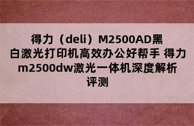 得力（deli）M2500AD黑白激光打印机高效办公好帮手 得力m2500dw激光一体机深度解析评测